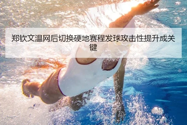 郑钦文温网后切换硬地赛程发球攻击性提升成关键